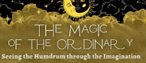 The Magic of the Ordinary: Seeing the Humdrum through the Imagination