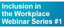 Inclusion in the Workplace Webinar Series #1